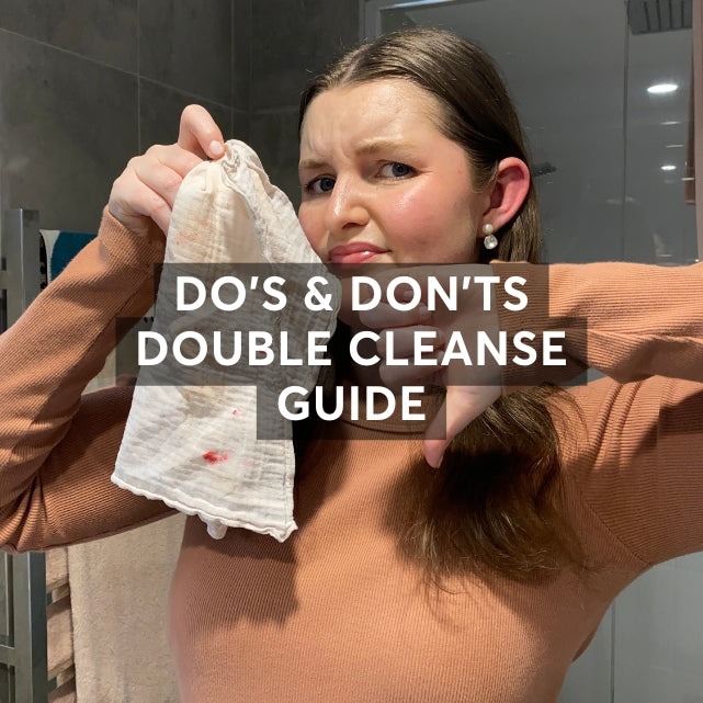 Do’s and Don’ts - Double Cleanse Guide!